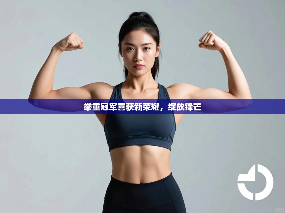 举重冠军喜获新荣耀,绽放锋芒 第1张